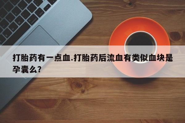 流产药使用打胎药有一点血.打胎药后流血有类似血块是孕囊么？