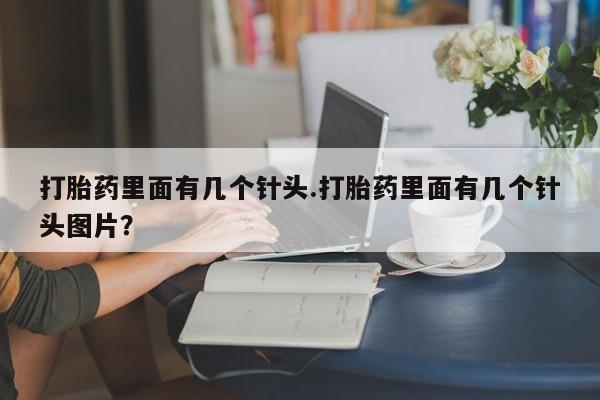 流产药使用打胎药里面有几个针头.打胎药里面有几个针头图片？