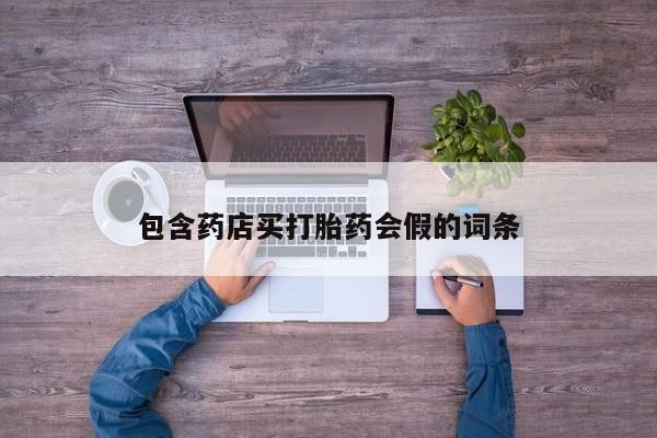 流产药使用包含药店买打胎药会假的词条