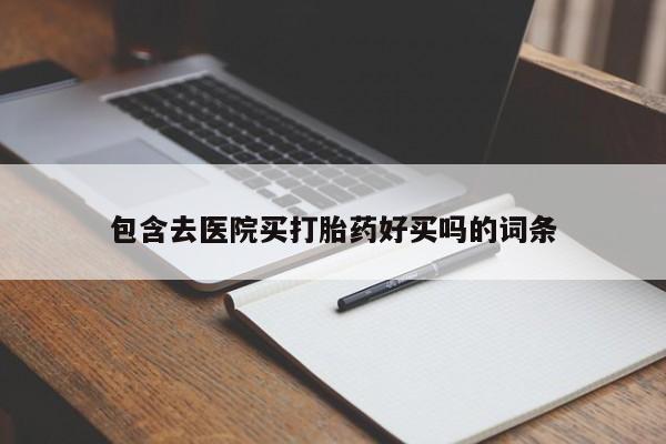 流产药使用包含去医院买打胎药好买吗的词条