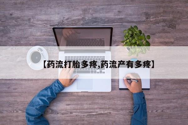 流产药使用【药流打胎多疼,药流产有多疼】
