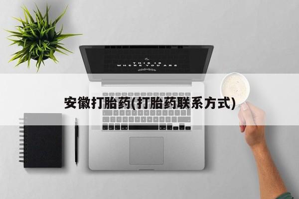 流产药使用安徽打胎药(打胎药联系方式)