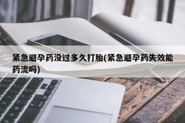 流产药使用紧急避孕药没过多久打胎(紧急避孕药失效能药流吗)