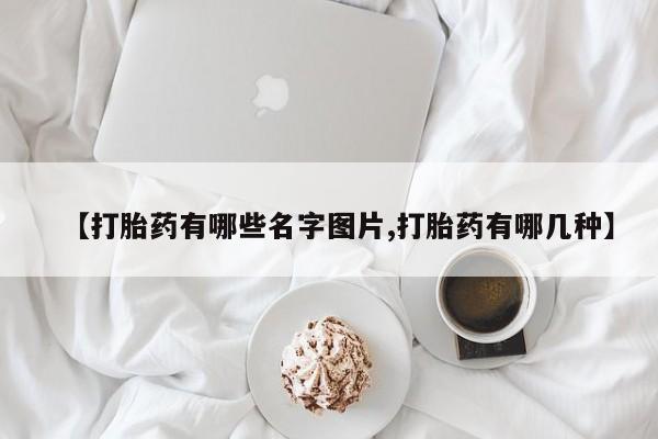 流产药使用【打胎药有哪些名字图片,打胎药有哪几种】