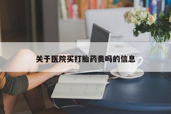 流产药使用关于医院买打胎药贵吗的信息