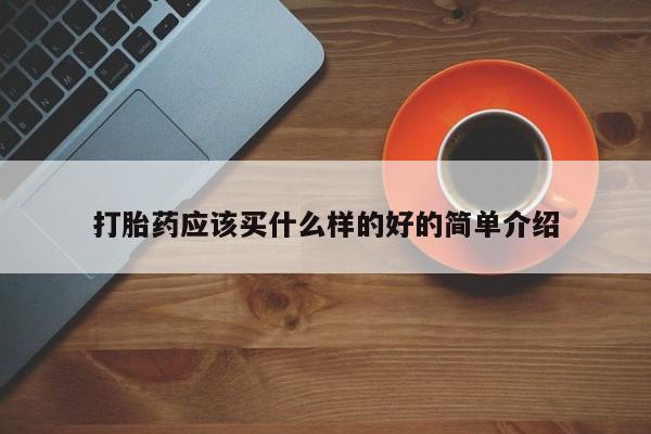 流产药使用打胎药应该买什么样的好的简单介绍