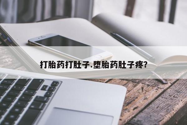 流产药使用打胎药打肚子.堕胎药肚子疼？