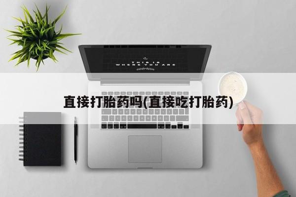 流产药使用直接打胎药吗(直接吃打胎药)