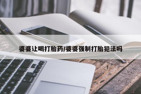 流产药使用婆婆让喝打胎药/婆婆强制打胎犯法吗