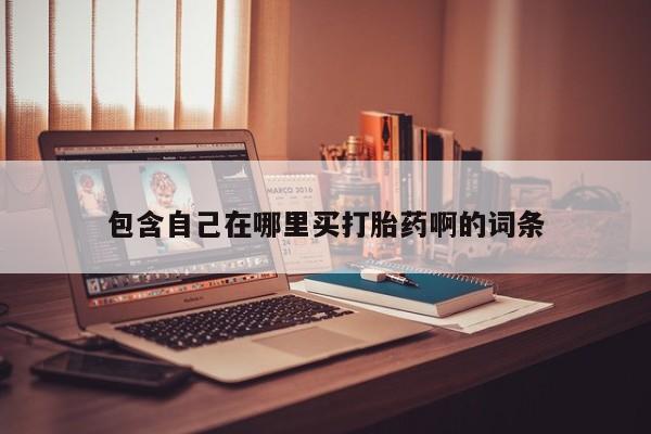 流产药使用包含自己在哪里买打胎药啊的词条