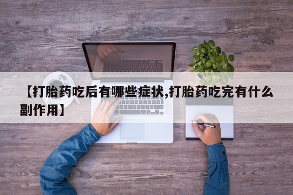 流产药使用【打胎药吃后有哪些症状,打胎药吃完有什么副作用】