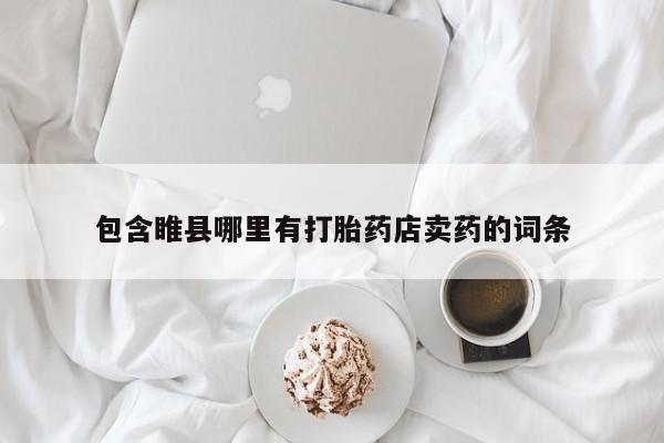 流产药使用包含睢县哪里有打胎药店卖药的词条