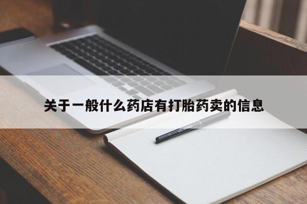 流产药使用关于一般什么药店有打胎药卖的信息