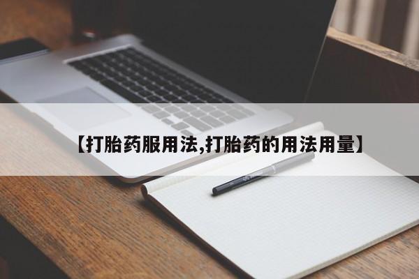 流产药使用【打胎药服用法,打胎药的用法用量】
