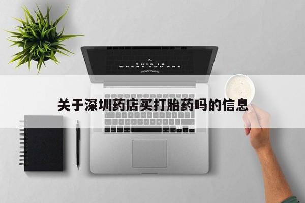 流产药使用关于深圳药店买打胎药吗的信息