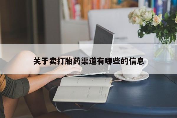 流产药使用关于卖打胎药渠道有哪些的信息