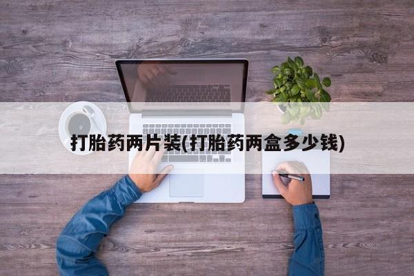 流产药使用打胎药两片装(打胎药两盒多少钱)