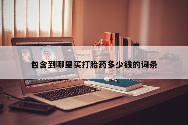流产药使用包含到哪里买打胎药多少钱的词条