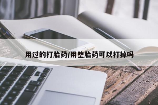 流产药使用用过的打胎药/用堕胎药可以打掉吗