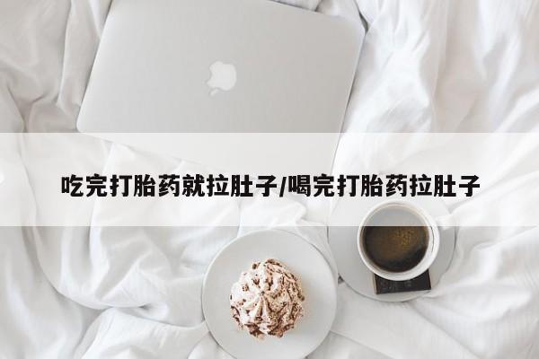 流产药使用吃完打胎药就拉肚子/喝完打胎药拉肚子
