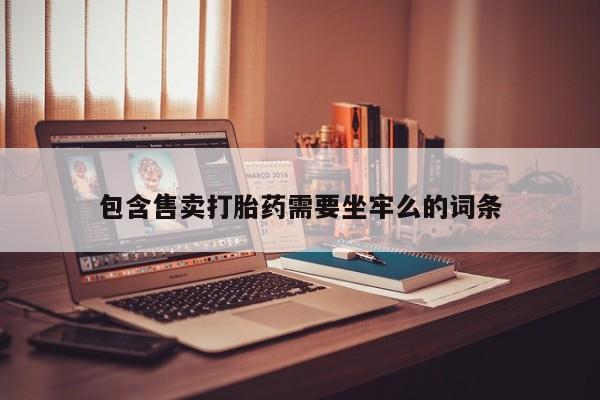 流产药使用包含售卖打胎药需要坐牢么的词条
