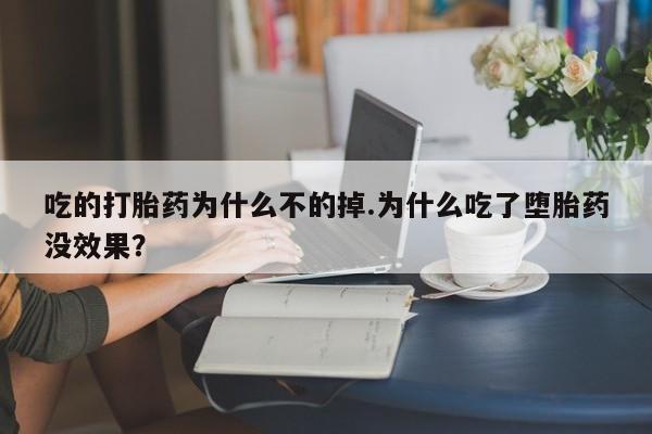 流产药使用吃的打胎药为什么不的掉.为什么吃了堕胎药没效果？